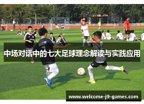 中场对话中的七大足球理念解读与实践应用 中场对话中的七大足球理念解读与实践应用