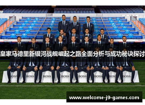 皇家马德里新银河战舰崛起之路全面分析与成功秘诀探讨 皇家马德里新银河战舰崛起之路全面分析与成功秘诀探讨