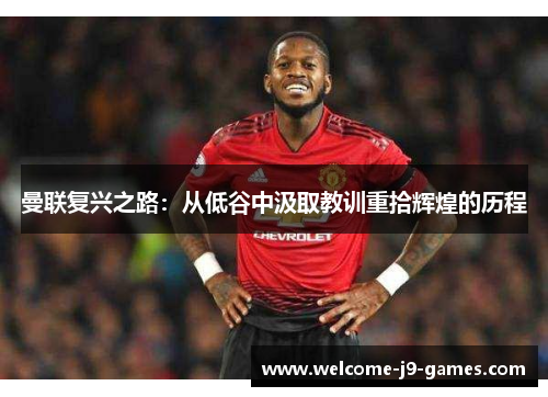 曼联复兴之路：从低谷中汲取教训重拾辉煌的历程