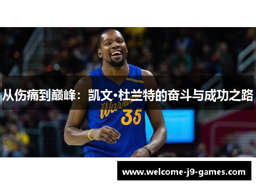 从伤痛到巅峰:凯文·杜兰特的奋斗与成功之路 从伤痛到巅峰:凯文·杜兰特的奋斗与成功之路