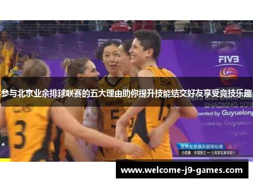参与北京业余排球联赛的五大理由助你提升技能结交好友享受竞技乐趣 参与北京业余排球联赛的五大理由助你提升技能结交好友享受竞技乐趣