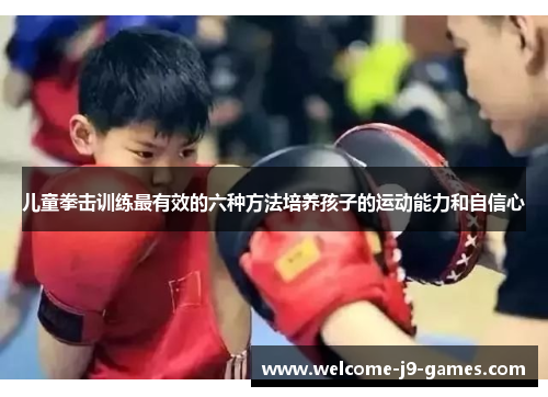 儿童拳击训练最有效的六种方法培养孩子的运动能力和自信心 儿童拳击训练最有效的六种方法培养孩子的运动能力和自信心