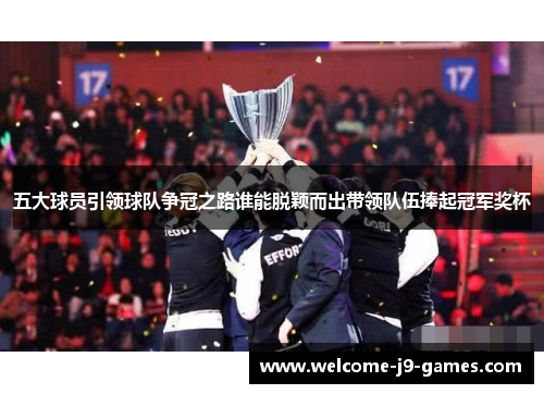 五大球员引领球队争冠之路谁能脱颖而出带领队伍捧起冠军奖杯