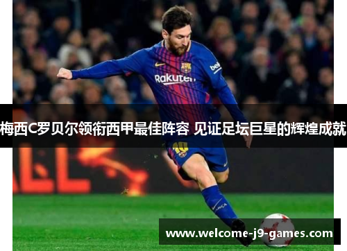 梅西C罗贝尔领衔西甲最佳阵容 见证足坛巨星的辉煌成就