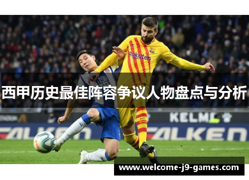 西甲历史最佳阵容争议人物盘点与分析 西甲历史最佳阵容争议人物盘点与分析