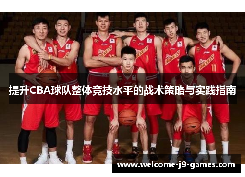 提升CBA球队整体竞技水平的战术策略与实践指南