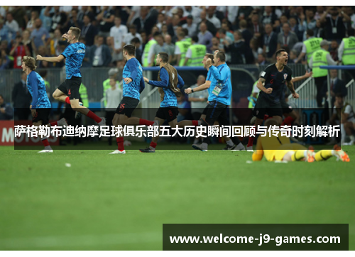 萨格勒布迪纳摩足球俱乐部五大历史瞬间回顾与传奇时刻解析