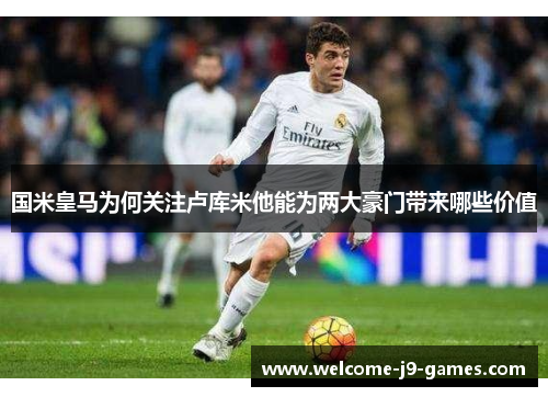 国米皇马为何关注卢库米他能为两大豪门带来哪些价值