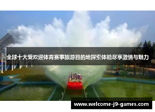 全球十大受欢迎体育赛事旅游目的地探索体验尽享激情与魅力