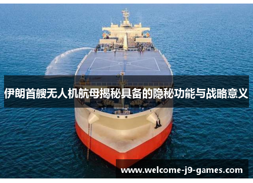 伊朗首艘无人机航母揭秘具备的隐秘功能与战略意义