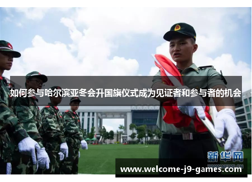 如何参与哈尔滨亚冬会升国旗仪式成为见证者和参与者的机会