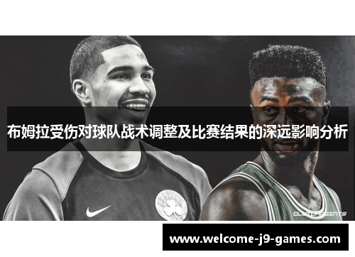 布姆拉受伤对球队战术调整及比赛结果的深远影响分析