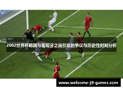 2002世界杯韩国与葡萄牙之战引发的争议与历史性时刻分析