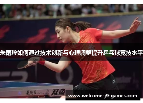 朱雨玲如何通过技术创新与心理调整提升乒乓球竞技水平