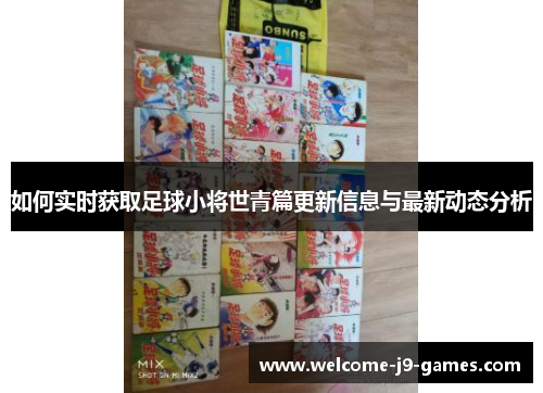 如何实时获取足球小将世青篇更新信息与最新动态分析