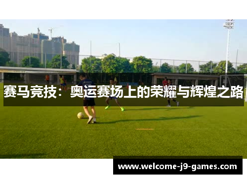 赛马竞技：奥运赛场上的荣耀与辉煌之路