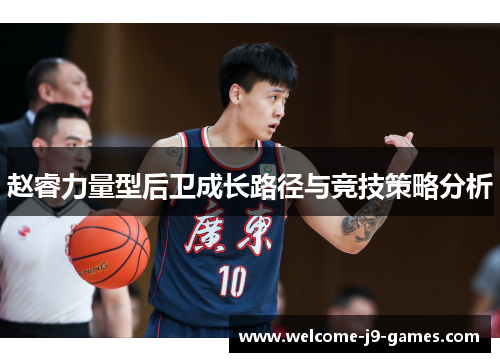 赵睿力量型后卫成长路径与竞技策略分析