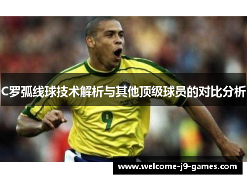 C罗弧线球技术解析与其他顶级球员的对比分析