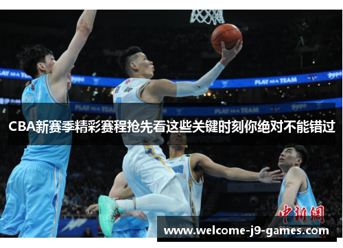 CBA新赛季精彩赛程抢先看这些关键时刻你绝对不能错过