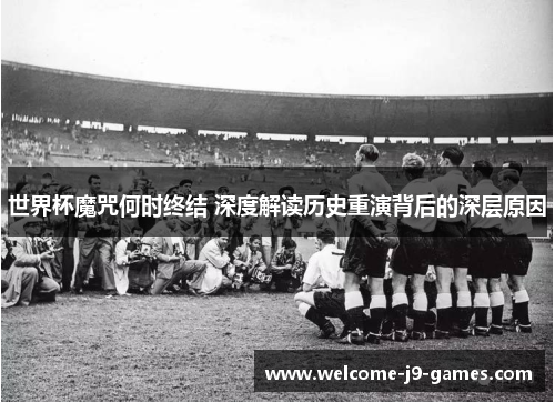 世界杯魔咒何时终结 深度解读历史重演背后的深层原因