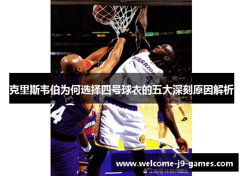 克里斯韦伯为何选择四号球衣的五大深刻原因解析
