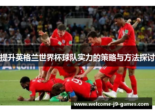 提升英格兰世界杯球队实力的策略与方法探讨