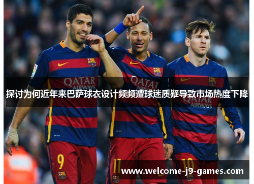 探讨为何近年来巴萨球衣设计频频遭球迷质疑导致市场热度下降