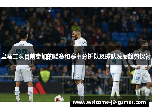 皇马二队目前参加的联赛和赛事分析以及球队发展趋势探讨