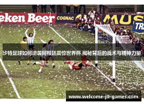 沙特足球如何逆袭阿根廷震惊世界杯 揭秘背后的战术与精神力量