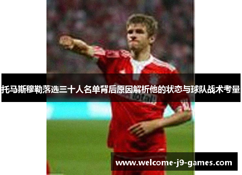 托马斯穆勒落选三十人名单背后原因解析他的状态与球队战术考量