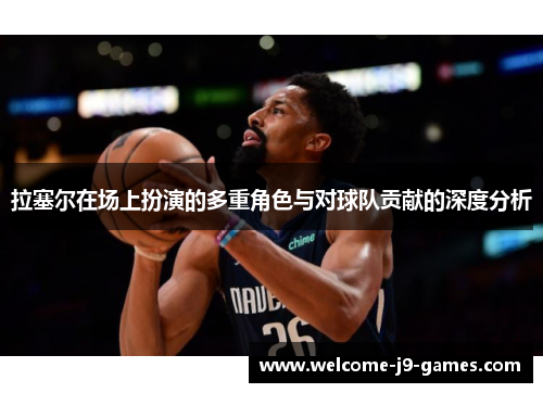 拉塞尔在场上扮演的多重角色与对球队贡献的深度分析