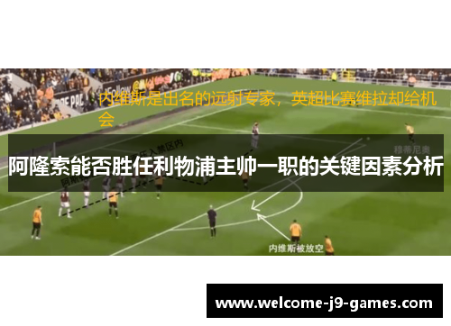 阿隆索能否胜任利物浦主帅一职的关键因素分析