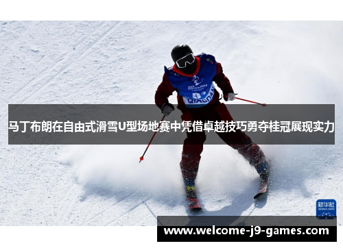 马丁布朗在自由式滑雪U型场地赛中凭借卓越技巧勇夺桂冠展现实力