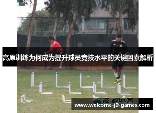 高原训练为何成为提升球员竞技水平的关键因素解析