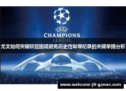 尤文如何突破欧冠困境避免历史性耻辱纪录的关键举措分析