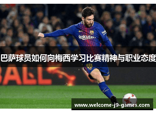 巴萨球员如何向梅西学习比赛精神与职业态度