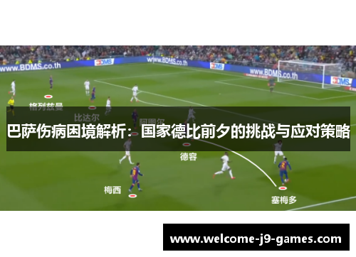 巴萨伤病困境解析：国家德比前夕的挑战与应对策略