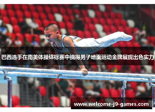巴西选手在南美体操锦标赛中摘得男子地面运动金牌展现出色实力