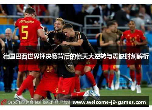 德国巴西世界杯决赛背后的惊天大逆转与震撼时刻解析