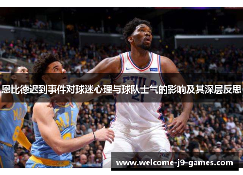 恩比德迟到事件对球迷心理与球队士气的影响及其深层反思