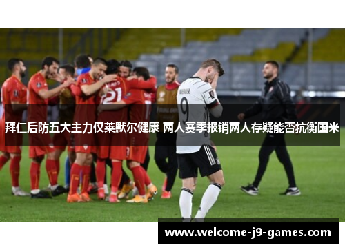 拜仁后防五大主力仅莱默尔健康 两人赛季报销两人存疑能否抗衡国米