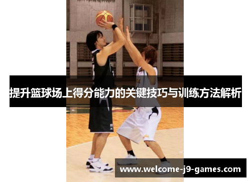 提升篮球场上得分能力的关键技巧与训练方法解析