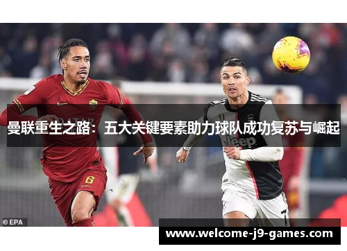 曼联重生之路:五大关键要素助力球队成功复苏与崛起 曼联重生之路:五大关键要素助力球队成功复苏与崛起