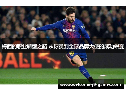 梅西的职业转型之路 从球员到全球品牌大使的成功蜕变