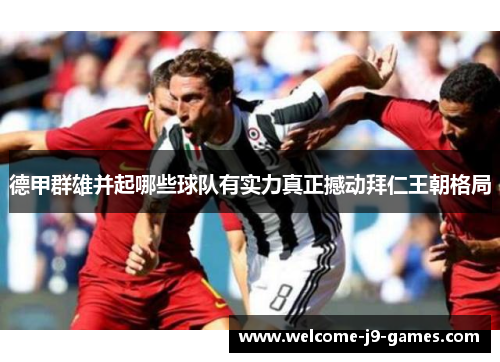 德甲群雄并起哪些球队有实力真正撼动拜仁王朝格局 德甲群雄并起哪些球队有实力真正撼动拜仁王朝格局