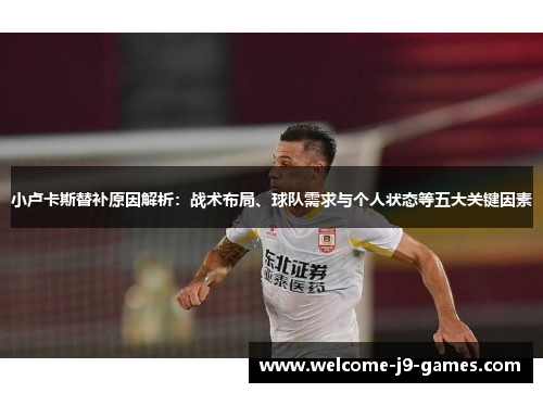 小卢卡斯替补原因解析：战术布局、球队需求与个人状态等五大关键因素
