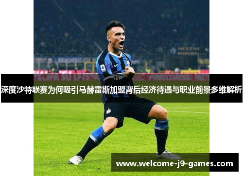 深度沙特联赛为何吸引马赫雷斯加盟背后经济待遇与职业前景多维解析 深度沙特联赛为何吸引马赫雷斯加盟背后经济待遇与职业前景多维解析