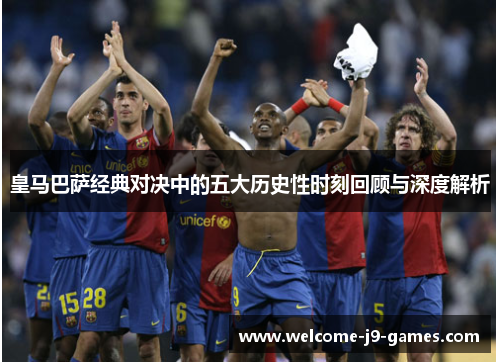 皇马巴萨经典对决中的五大历史性时刻回顾与深度解析 皇马巴萨经典对决中的五大历史性时刻回顾与深度解析