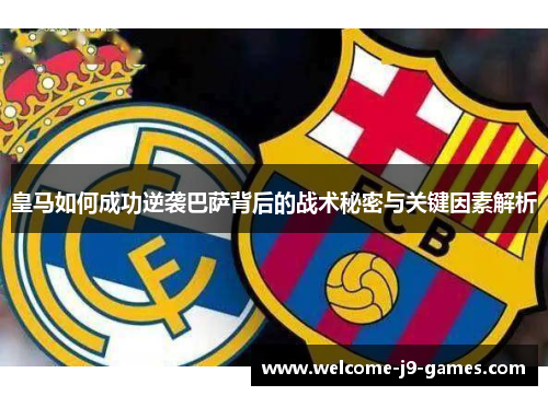 皇马如何成功逆袭巴萨背后的战术秘密与关键因素解析 皇马如何成功逆袭巴萨背后的战术秘密与关键因素解析