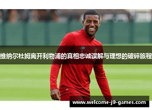 维纳尔杜姆离开利物浦的真相忠诚误解与理想的破碎旅程